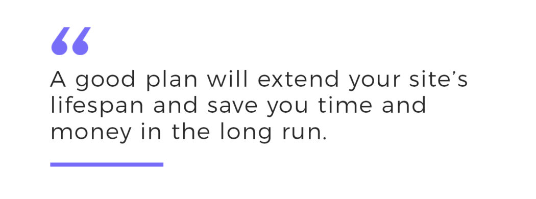 A good plan will extend your website's lifespan and save you money, too.